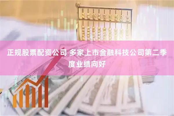 正规股票配资公司 多家上市金融科技公司第二季度业绩向好