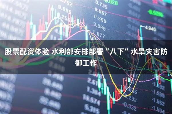 股票配资体验 水利部安排部署“八下”水旱灾害防御工作