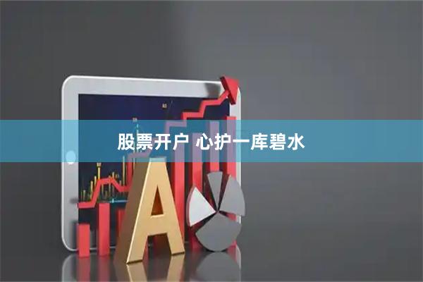 股票开户 心护一库碧水