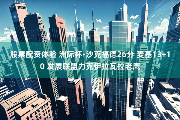 股票配资体验 洲际杯-沙克福德26分 麦基13+10 发展联盟力克伊拉瓦拉老鹰