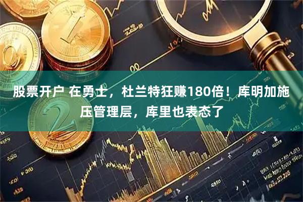 股票开户 在勇士，杜兰特狂赚180倍！库明加施压管理层，库里也表态了