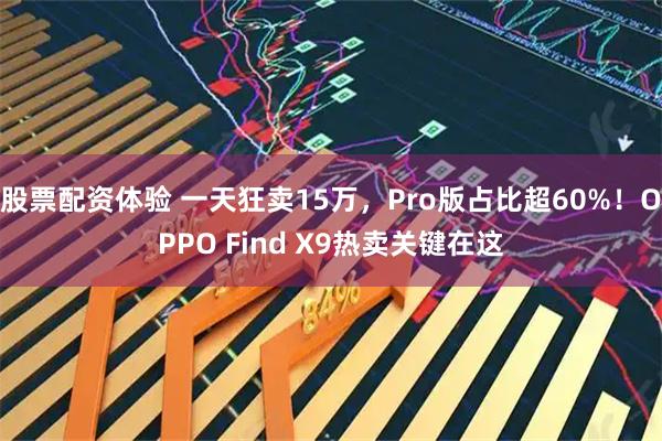 股票配资体验 一天狂卖15万，Pro版占比超60%！OPPO Find X9热卖关键在这