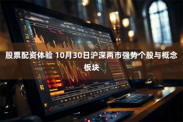股票配资体验 10月30日沪深两市强势个股与概念板块