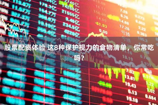 股票配资体验 这8种保护视力的食物清单，你常吃吗？