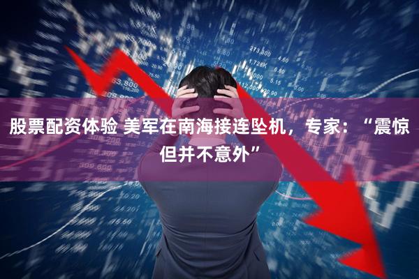 股票配资体验 美军在南海接连坠机，专家：“震惊但并不意外”