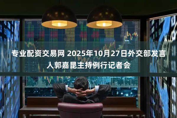 专业配资交易网 2025年10月27日外交部发言人郭嘉昆主持例行记者会