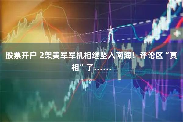 股票开户 2架美军军机相继坠入南海！评论区“真相”了……