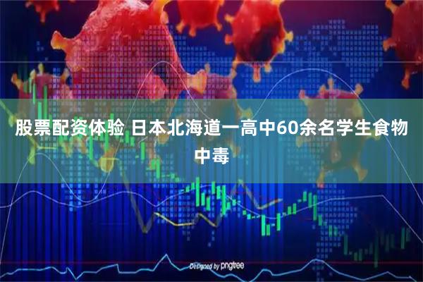 股票配资体验 日本北海道一高中60余名学生食物中毒