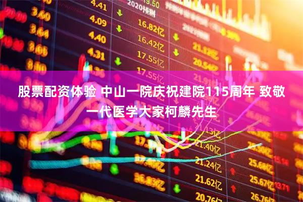 股票配资体验 中山一院庆祝建院115周年 致敬一代医学大家柯麟先生