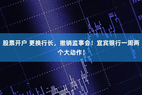 股票开户 更换行长，撤销监事会！宜宾银行一周两个大动作！