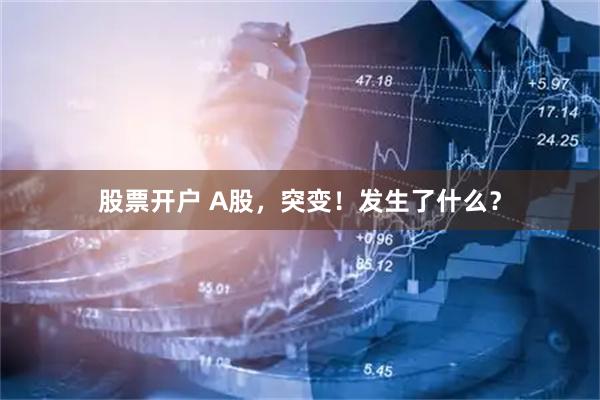 股票开户 A股，突变！发生了什么？