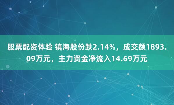 股票配资体验 镇海股份跌2.14%，成交额1893.09万元，主力资金净流入14.69万元