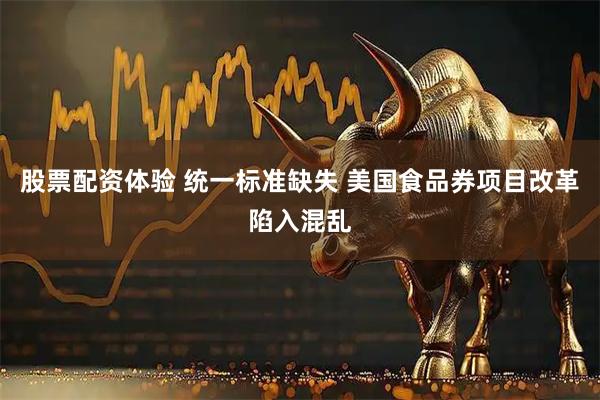 股票配资体验 统一标准缺失 美国食品券项目改革陷入混乱