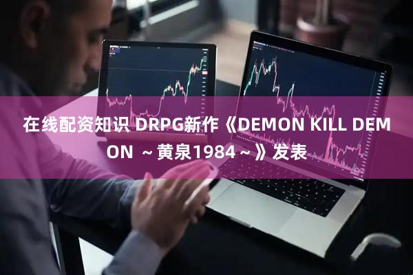 在线配资知识 DRPG新作《DEMON KILL DEMON ～黄泉1984～》发表
