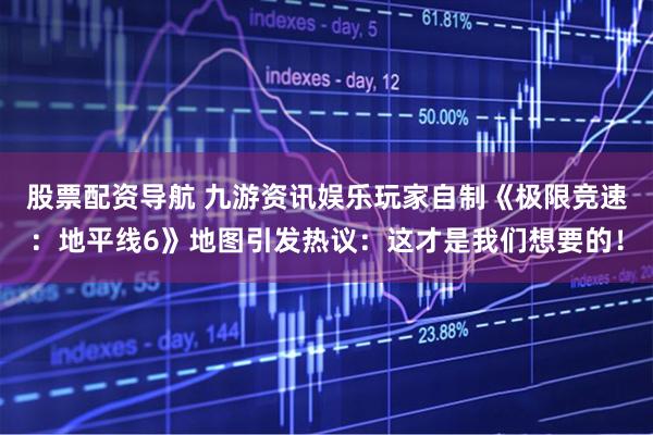股票配资导航 九游资讯娱乐玩家自制《极限竞速：地平线6》地图引发热议：这才是我们想要的！