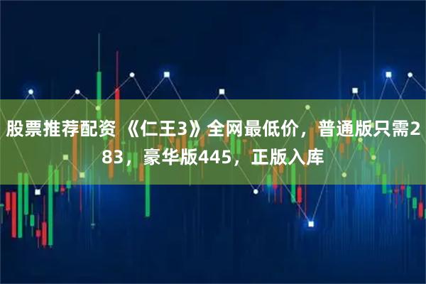 股票推荐配资 《仁王3》全网最低价，普通版只需283，豪华版445，正版入库