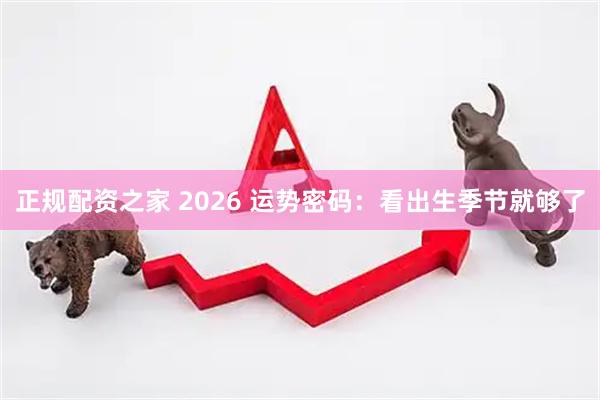 正规配资之家 2026 运势密码：看出生季节就够了