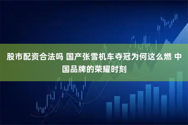 股市配资合法吗 国产张雪机车夺冠为何这么燃 中国品牌的荣耀时刻