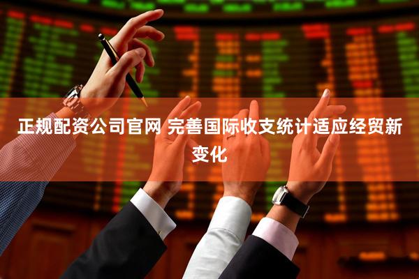 正规配资公司官网 完善国际收支统计适应经贸新变化