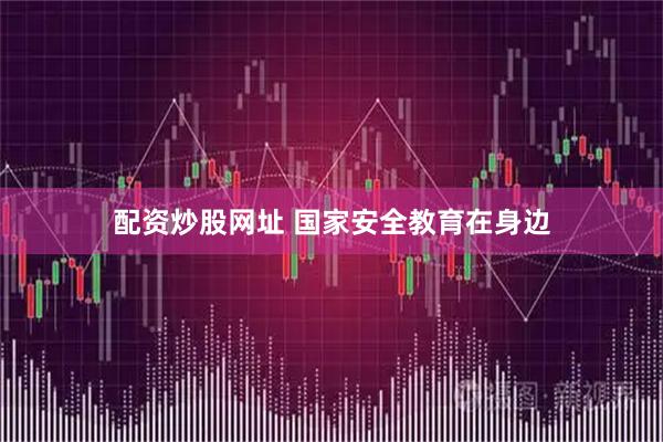 配资炒股网址 国家安全教育在身边