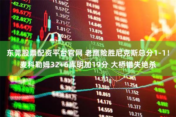 东莞股票配资平台官网 老鹰险胜尼克斯总分1-1！麦科勒姆32+6库明加19分 大桥错失绝杀