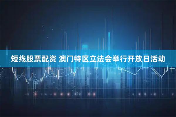 短线股票配资 澳门特区立法会举行开放日活动