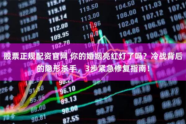 股票正规配资官网 你的婚姻亮红灯了吗？冷战背后的隐形杀手，3步紧急修复指南！