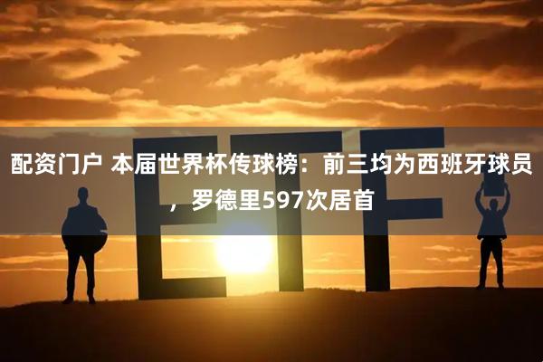 配资门户 本届世界杯传球榜：前三均为西班牙球员，罗德里597次居首